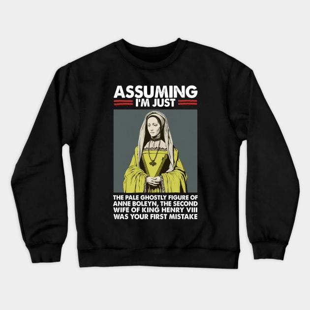 Assuming I'm Just Anne Boleyn Was Your First Mistake Crewneck Sweatshirt by DankFutura